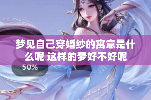 梦见自己穿婚纱的寓意是什么呢 这样的梦好不好呢
