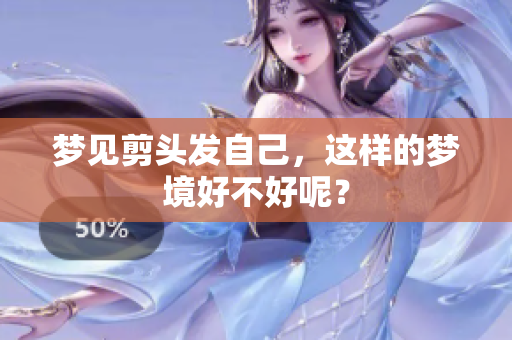 梦见剪头发自己，这样的梦境好不好呢？