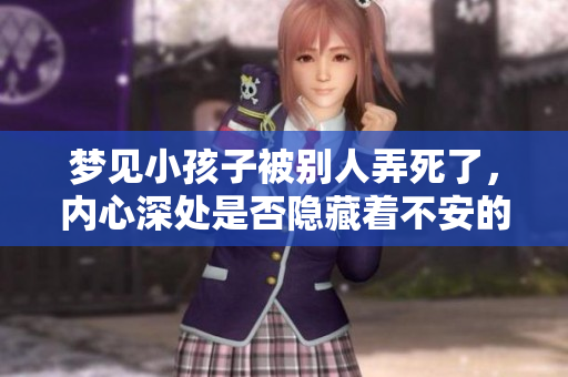梦见小孩子被别人弄死了，内心深处是否隐藏着不安的情绪