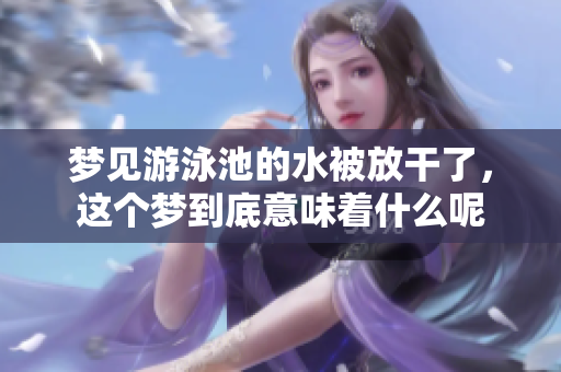 梦见游泳池的水被放干了，这个梦到底意味着什么呢