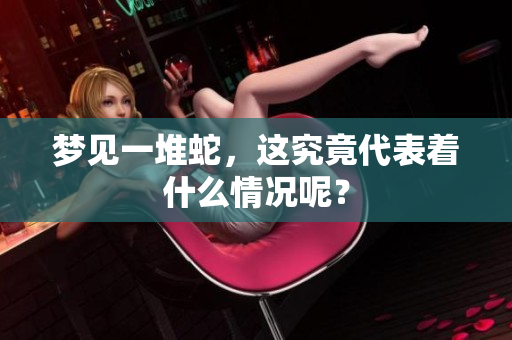 梦见一堆蛇，这究竟代表着什么情况呢？