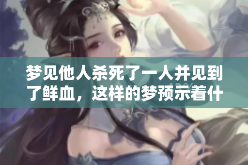 梦见他人杀死了一人并见到了鲜血，这样的梦预示着什么呢