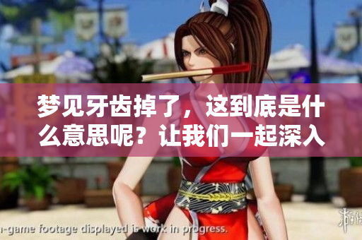 梦见牙齿掉了，这到底是什么意思呢？让我们一起深入探讨一下。