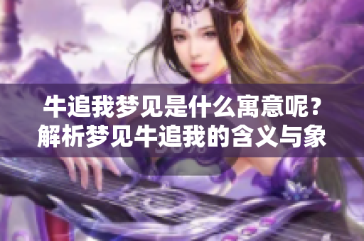牛追我梦见是什么寓意呢？解析梦见牛追我的含义与象征。