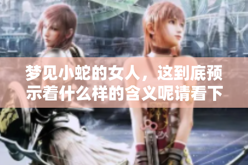梦见小蛇的女人，这到底预示着什么样的含义呢请看下面的分析