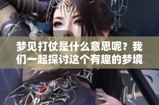 梦见打仗是什么意思呢？我们一起探讨这个有趣的梦境解析吧