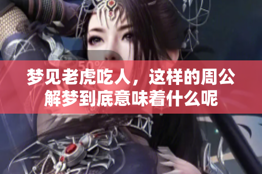 梦见老虎吃人，这样的周公解梦到底意味着什么呢