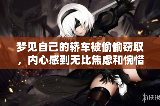 梦见自己的轿车被偷偷窃取，内心感到无比焦虑和惋惜
