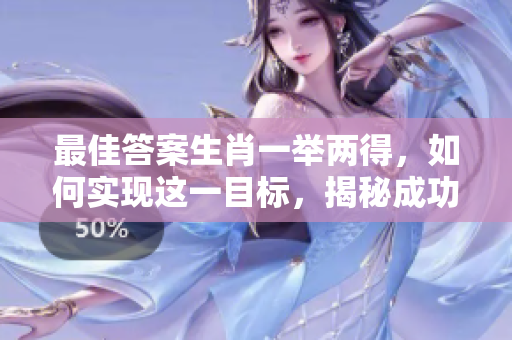 最佳答案生肖一举两得，如何实现这一目标，揭秘成功之道