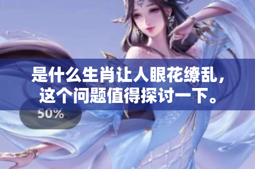 是什么生肖让人眼花缭乱，这个问题值得探讨一下。