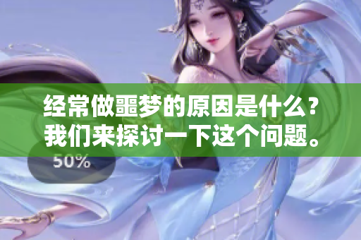 经常做噩梦的原因是什么？我们来探讨一下这个问题。