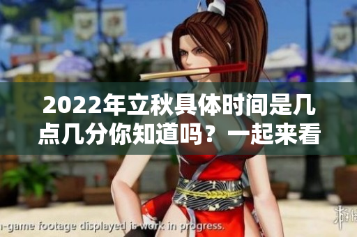 2022年立秋具体时间是几点几分你知道吗？一起来看看吧！