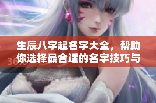 生辰八字起名字大全，帮助你选择最合适的名字技巧与攻略