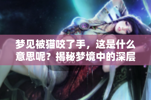 梦见被猫咬了手，这是什么意思呢？揭秘梦境中的深层含义