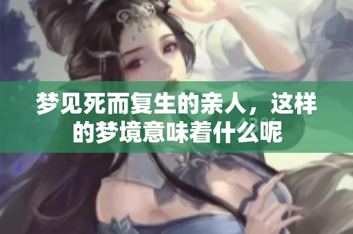 梦见死而复生的亲人，这样的梦境意味着什么呢