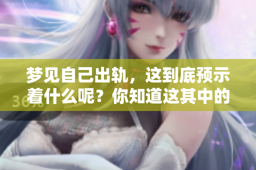 梦见自己出轨，这到底预示着什么呢？你知道这其中的深层含义吗？