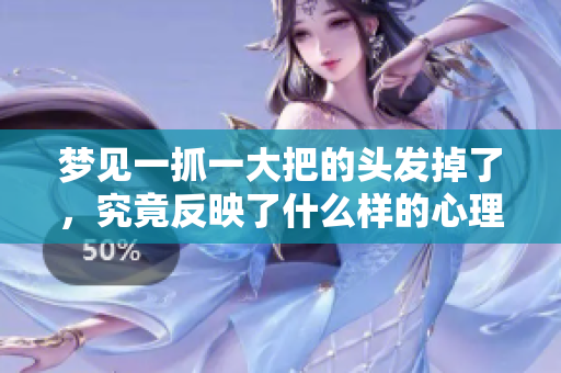 梦见一抓一大把的头发掉了，究竟反映了什么样的心理状态呢