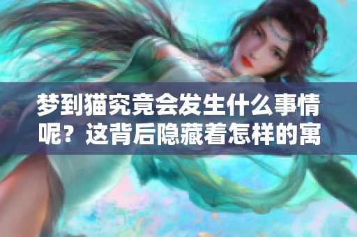 梦到猫究竟会发生什么事情呢？这背后隐藏着怎样的寓意呢？