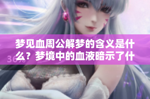 梦见血周公解梦的含义是什么？梦境中的血液暗示了什么呢？