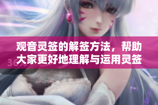 观音灵签的解签方法，帮助大家更好地理解与运用灵签的意义