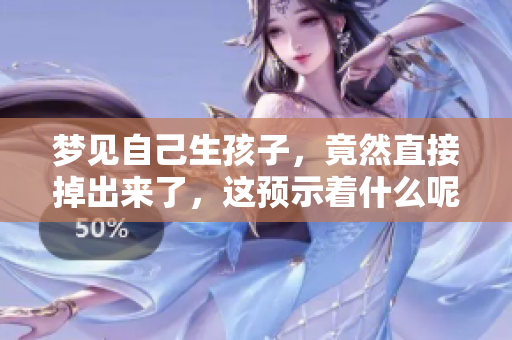 梦见自己生孩子，竟然直接掉出来了，这预示着什么呢