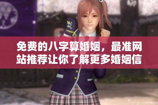 免费的八字算婚姻，最准网站推荐让你了解更多婚姻信息