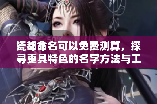 瓷都命名可以免费测算，探寻更具特色的名字方法与工具