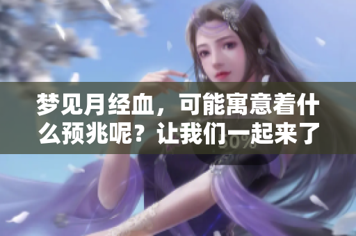 梦见月经血，可能寓意着什么预兆呢？让我们一起来了解一下。