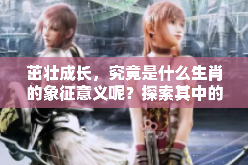 茁壮成长，究竟是什么生肖的象征意义呢？探索其中的奥秘与含义。