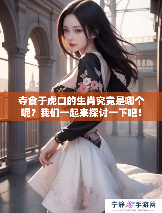 夺食于虎口的生肖究竟是哪个呢？我们一起来探讨一下吧！