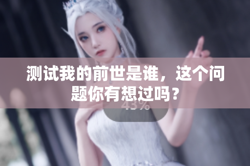 测试我的前世是谁，这个问题你有想过吗？