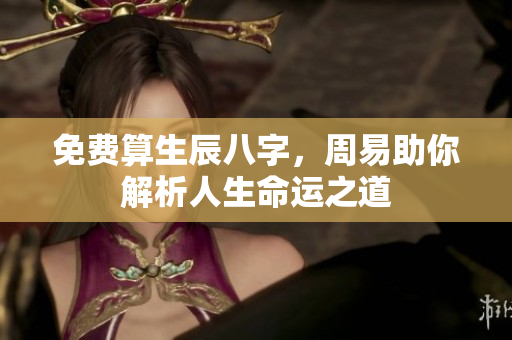 免费算生辰八字，周易助你解析人生命运之道