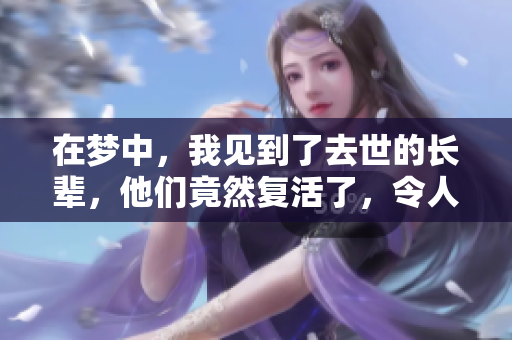 在梦中，我见到了去世的长辈，他们竟然复活了，令人震惊的情景浮现。