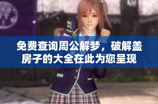 免费查询周公解梦，破解盖房子的大全在此为您呈现