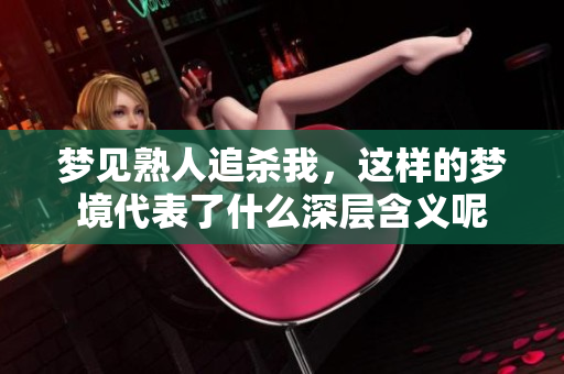 梦见熟人追杀我，这样的梦境代表了什么深层含义呢