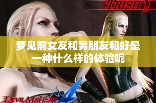 梦见前女友和男朋友和好是一种什么样的体验呢