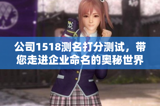 公司1518测名打分测试，带您走进企业命名的奥秘世界