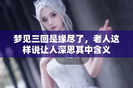 梦见三回是缘尽了，老人这样说让人深思其中含义