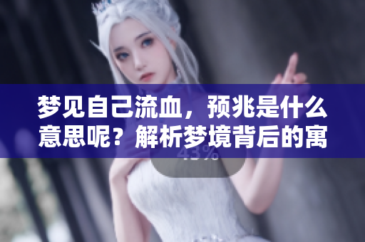 梦见自己流血，预兆是什么意思呢？解析梦境背后的寓意与预示。