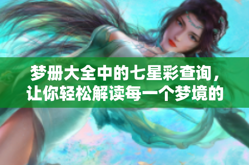 梦册大全中的七星彩查询，让你轻松解读每一个梦境的奥秘