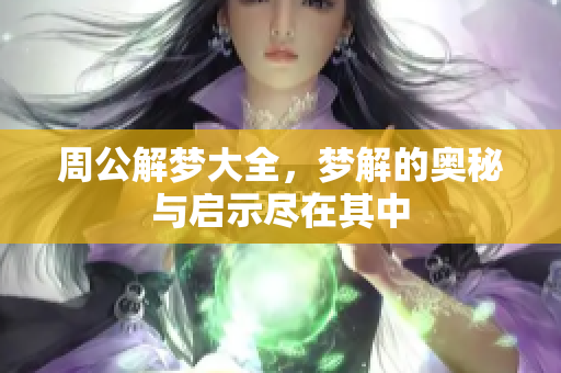周公解梦大全，梦解的奥秘与启示尽在其中