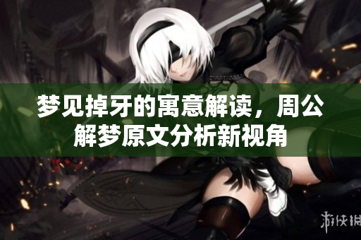 梦见掉牙的寓意解读，周公解梦原文分析新视角