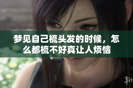 梦见自己梳头发的时候，怎么都梳不好真让人烦恼