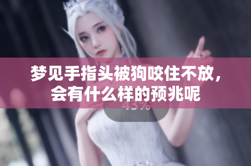 梦见手指头被狗咬住不放，会有什么样的预兆呢