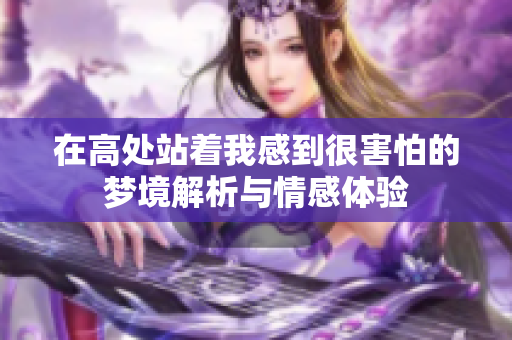 在高处站着我感到很害怕的梦境解析与情感体验