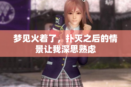 梦见火着了，扑灭之后的情景让我深思熟虑