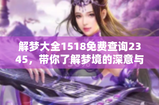 解梦大全1518免费查询2345，带你了解梦境的深意与奥秘