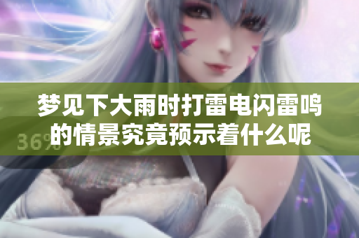 梦见下大雨时打雷电闪雷鸣的情景究竟预示着什么呢