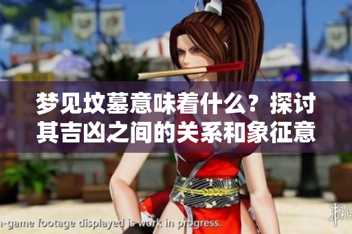 梦见坟墓意味着什么？探讨其吉凶之间的关系和象征意义