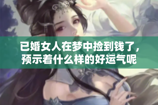 已婚女人在梦中捡到钱了，预示着什么样的好运气呢